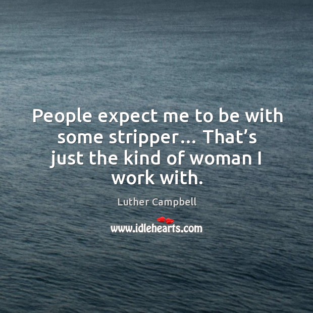 People expect me to be with some stripper… that’s just the kind of woman I work with. Image