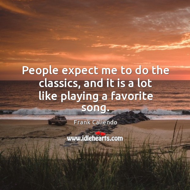People expect me to do the classics, and it is a lot like playing a favorite song. Frank Caliendo Picture Quote