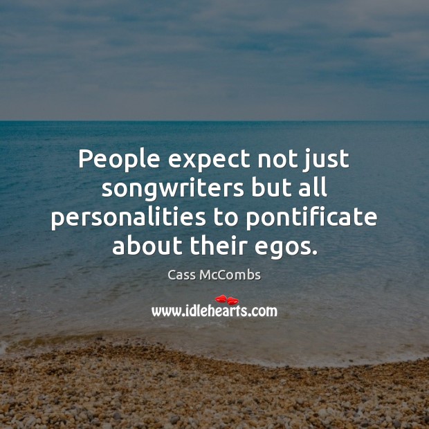 People expect not just songwriters but all personalities to pontificate about their egos. Cass McCombs Picture Quote