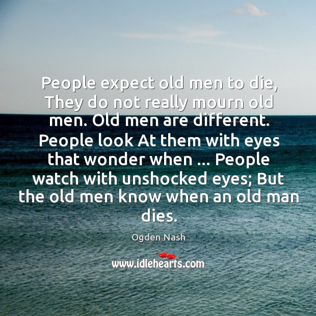 People expect old men to die, They do not really mourn old Ogden Nash Picture Quote