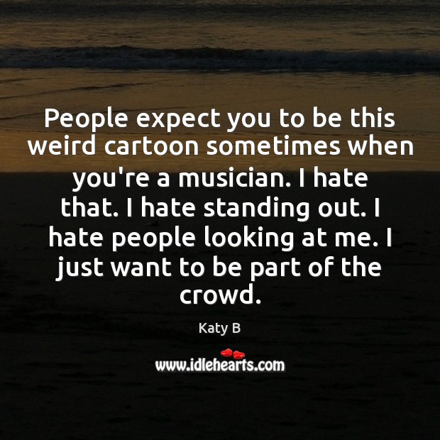 People expect you to be this weird cartoon sometimes when you’re a Katy B Picture Quote