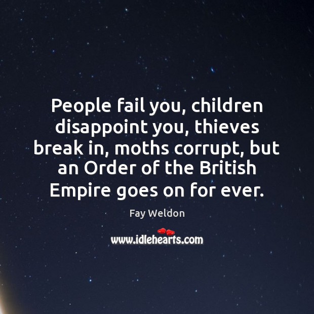 People fail you, children disappoint you, thieves break in, moths corrupt, but Fay Weldon Picture Quote