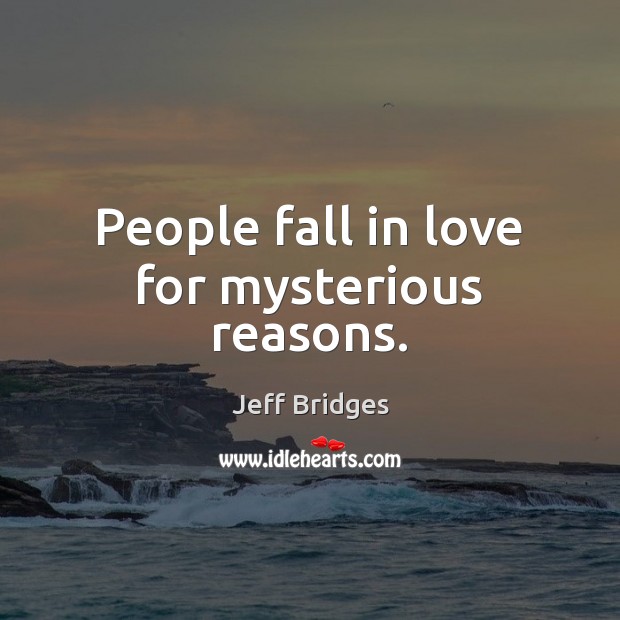 People fall in love for mysterious reasons. Jeff Bridges Picture Quote