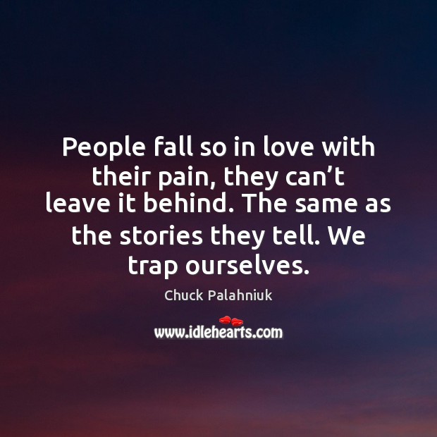 People fall so in love with their pain, they can’t leave Chuck Palahniuk Picture Quote