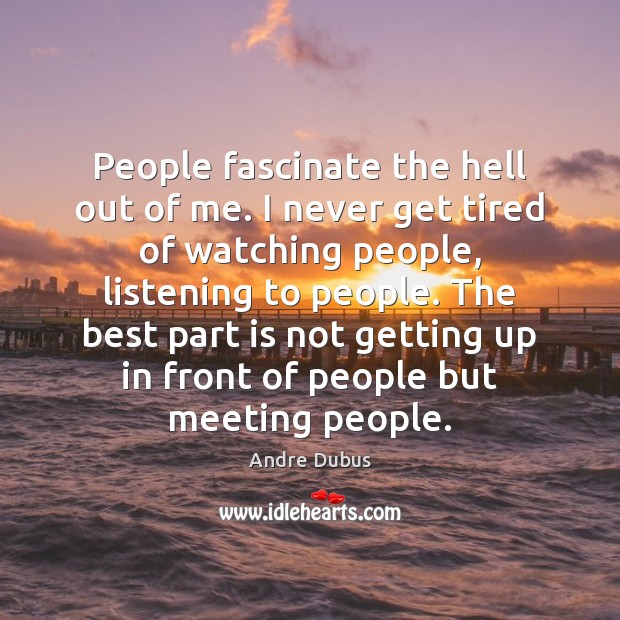 People fascinate the hell out of me. I never get tired of Andre Dubus Picture Quote