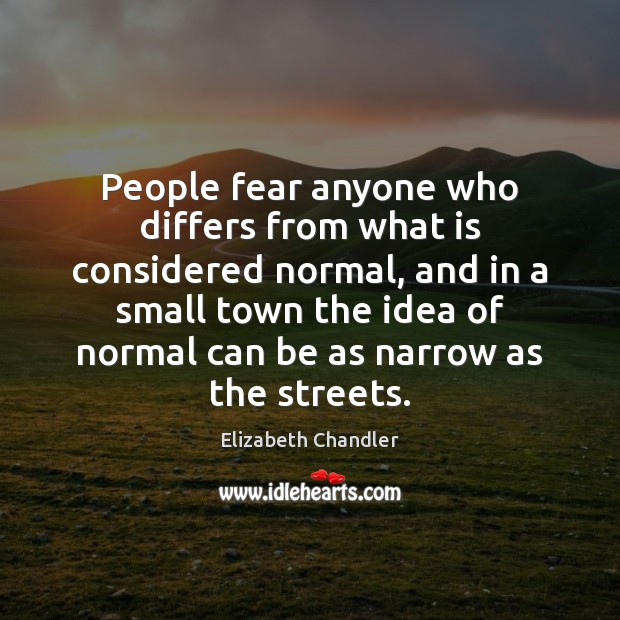 People fear anyone who differs from what is considered normal, and in Elizabeth Chandler Picture Quote