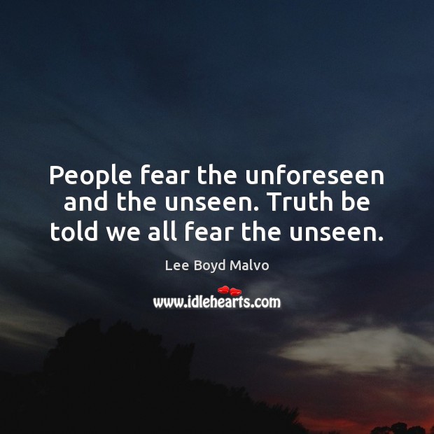 People fear the unforeseen and the unseen. Truth be told we all fear the unseen. Image