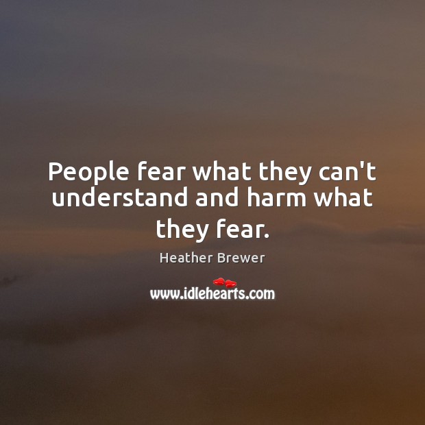 People fear what they can’t understand and harm what they fear. Heather Brewer Picture Quote
