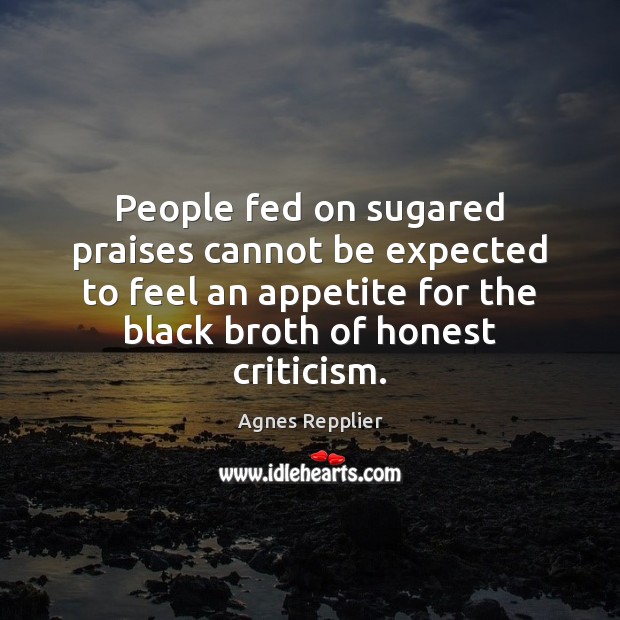 People fed on sugared praises cannot be expected to feel an appetite Agnes Repplier Picture Quote