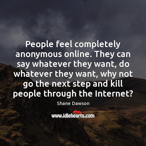 People feel completely anonymous online. They can say whatever they want, do Shane Dawson Picture Quote