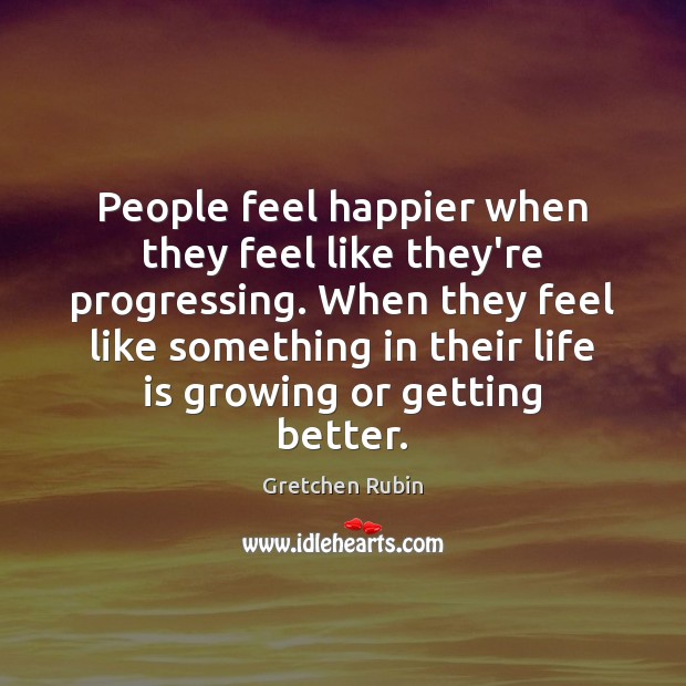 People feel happier when they feel like they’re progressing. When they feel Gretchen Rubin Picture Quote