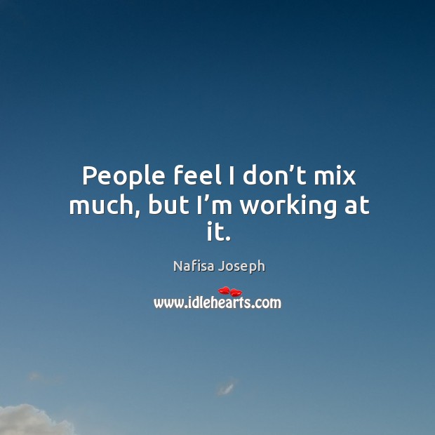 People feel I don’t mix much, but I’m working at it. Nafisa Joseph Picture Quote
