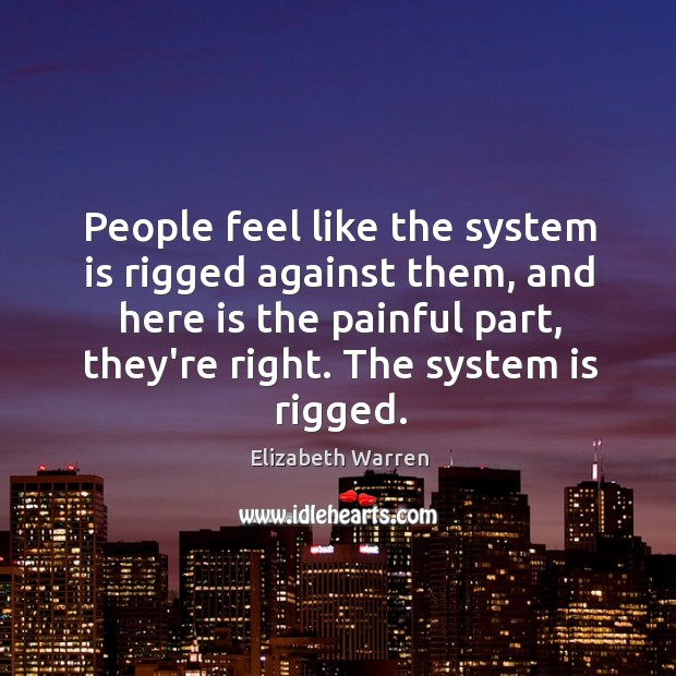 People feel like the system is rigged against them, and here is Elizabeth Warren Picture Quote
