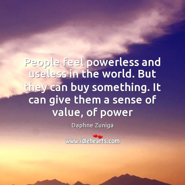People feel powerless and useless in the world. But they can buy Daphne Zuniga Picture Quote