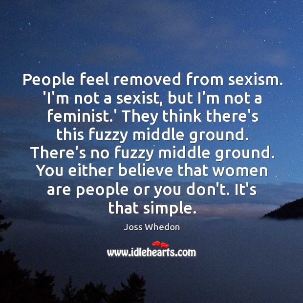 People feel removed from sexism. ‘I’m not a sexist, but I’m not Joss Whedon Picture Quote