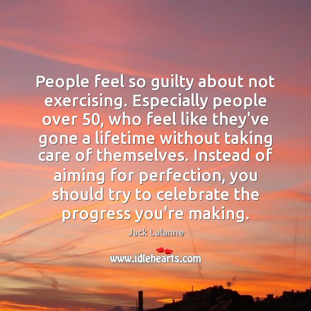 People feel so guilty about not exercising. Especially people over 50, who feel Progress Quotes Image