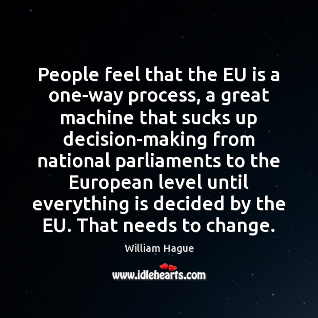 People feel that the EU is a one-way process, a great machine William Hague Picture Quote
