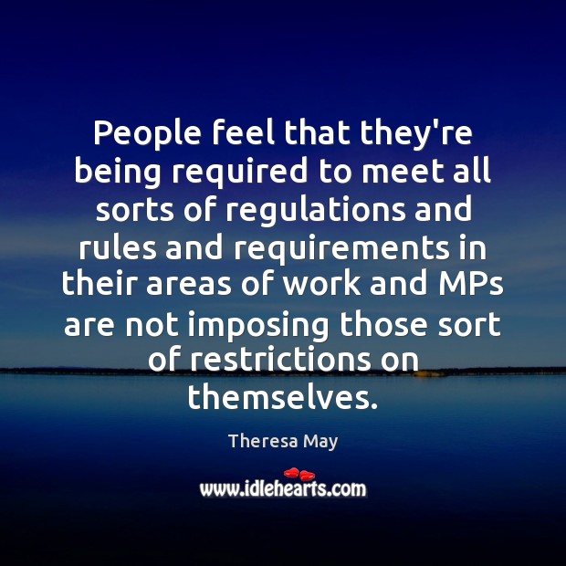People feel that they’re being required to meet all sorts of regulations Theresa May Picture Quote
