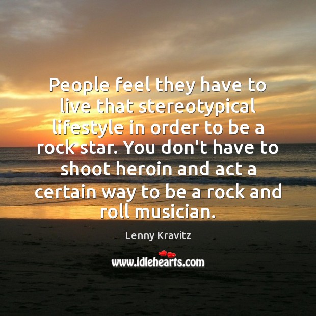 People feel they have to live that stereotypical lifestyle in order to Lenny Kravitz Picture Quote
