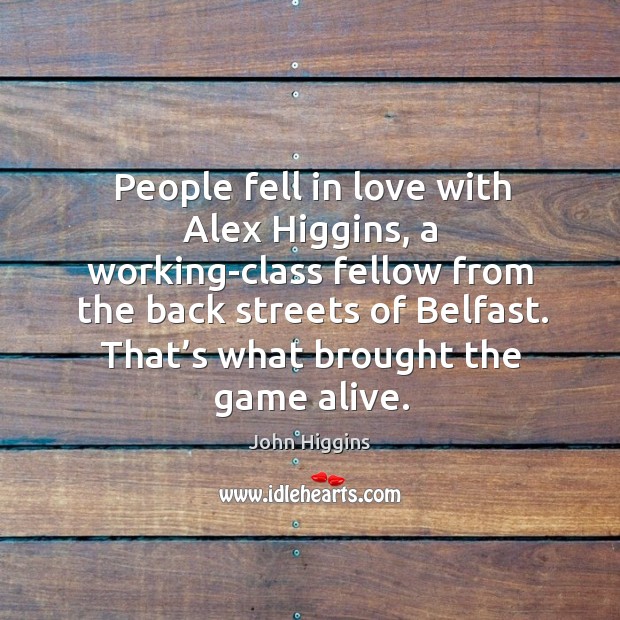 People fell in love with alex higgins, a working-class fellow from the back streets of belfast. John Higgins Picture Quote