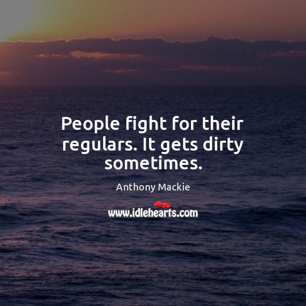 People fight for their regulars. It gets dirty sometimes. Anthony Mackie Picture Quote