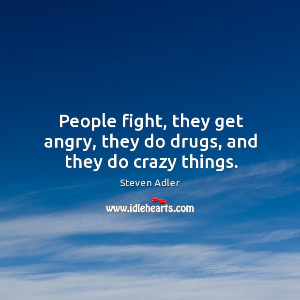People fight, they get angry, they do drugs, and they do crazy things. Steven Adler Picture Quote