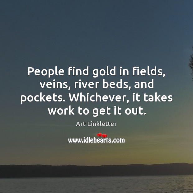 People find gold in fields, veins, river beds, and pockets. Whichever, it Art Linkletter Picture Quote