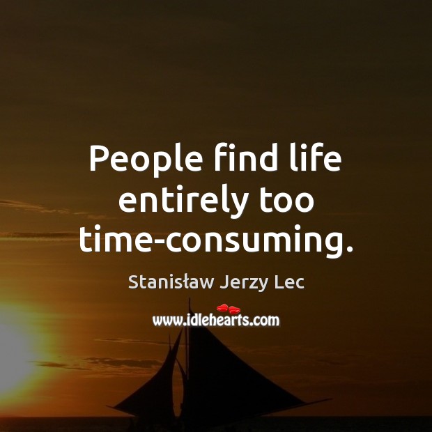 People find life entirely too time-consuming. Image
