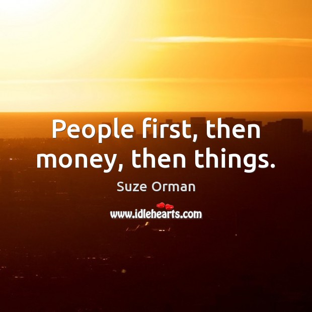 People first, then money, then things. Image