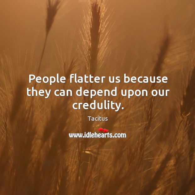 People flatter us because they can depend upon our credulity. Image