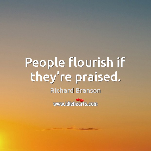 People flourish if they’re praised. Richard Branson Picture Quote