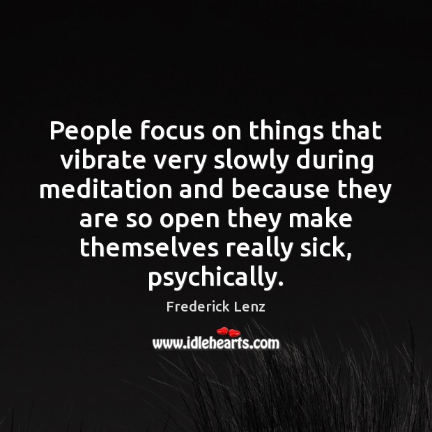 People focus on things that vibrate very slowly during meditation and because Image