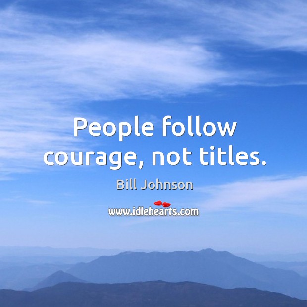 People follow courage, not titles. Bill Johnson Picture Quote