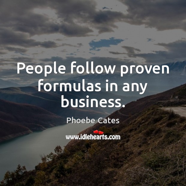 People follow proven formulas in any business. Phoebe Cates Picture Quote