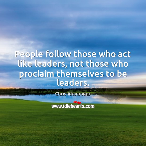 People follow those who act like leaders, not those who proclaim themselves to be leaders. Chris Alexander Picture Quote