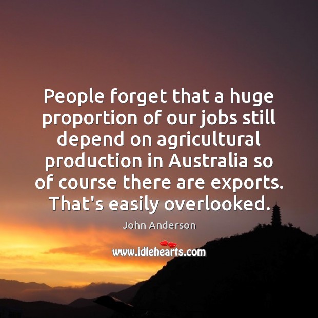 People forget that a huge proportion of our jobs still depend on John Anderson Picture Quote
