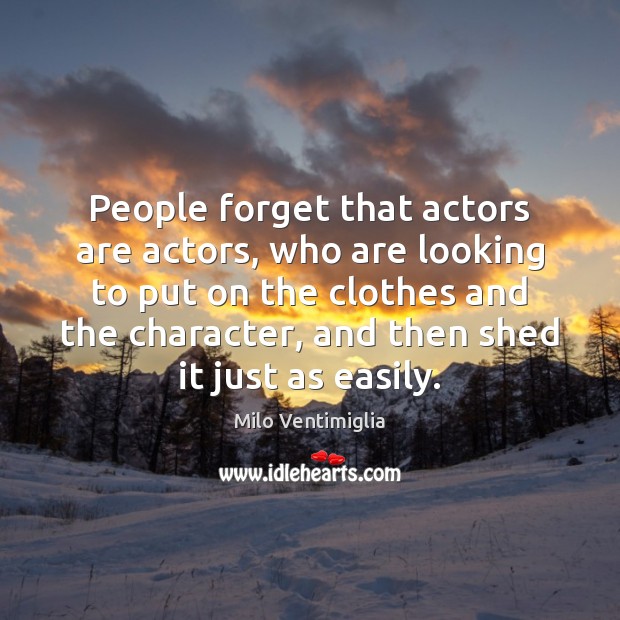 People forget that actors are actors, who are looking to put on Milo Ventimiglia Picture Quote