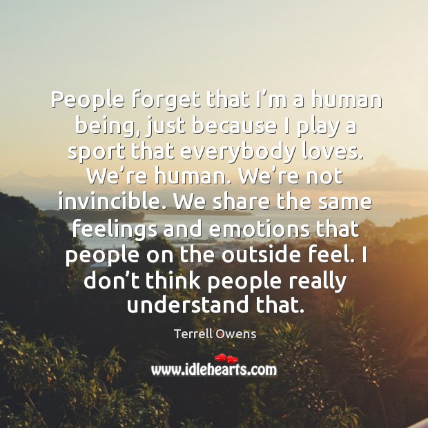 People forget that I’m a human being, just because I play a sport that everybody loves. Terrell Owens Picture Quote