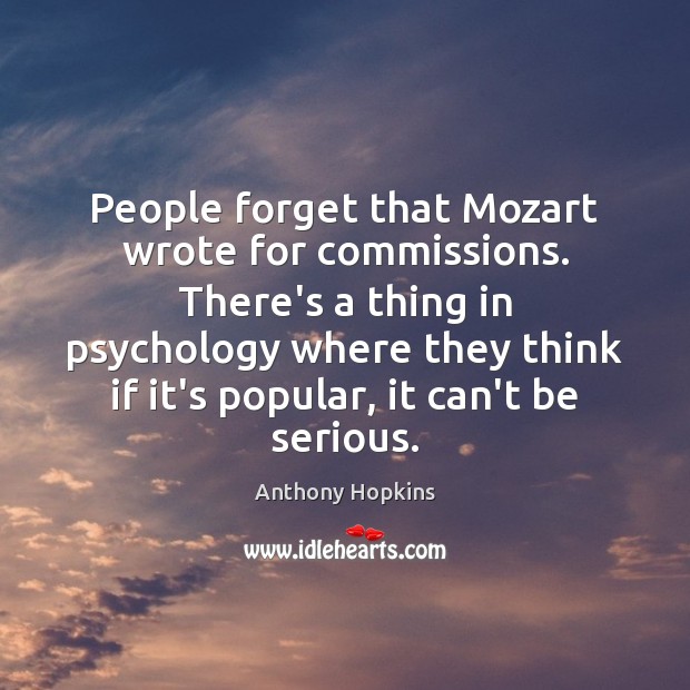 People forget that Mozart wrote for commissions. There’s a thing in psychology Anthony Hopkins Picture Quote