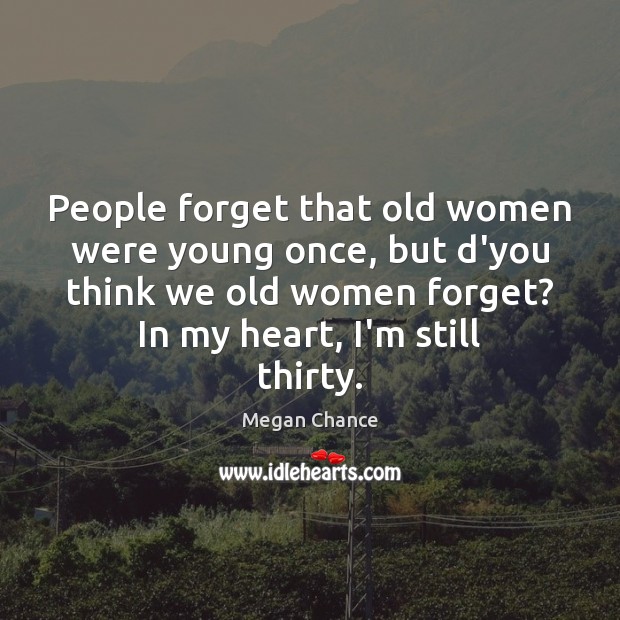 People forget that old women were young once, but d’you think we Image