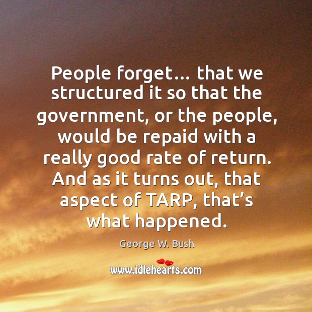 People forget… that we structured it so that the government George W. Bush Picture Quote