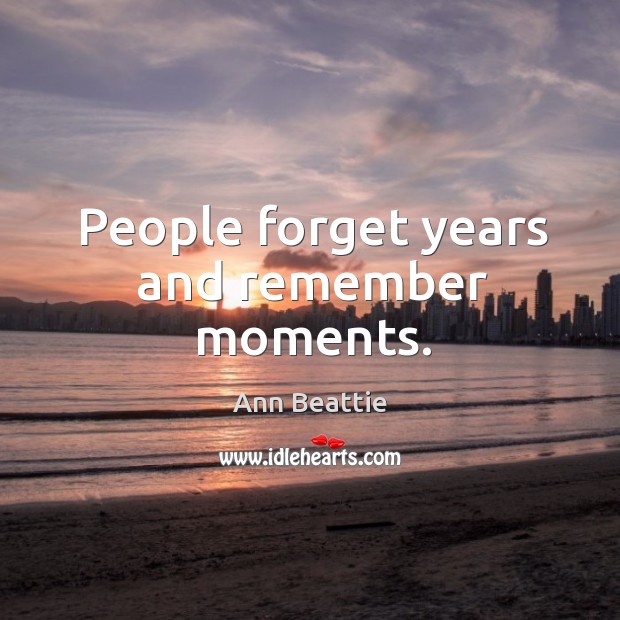 People forget years and remember moments. Ann Beattie Picture Quote