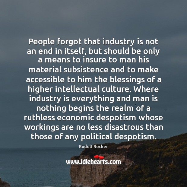 People forgot that industry is not an end in itself, but should Rudolf Rocker Picture Quote