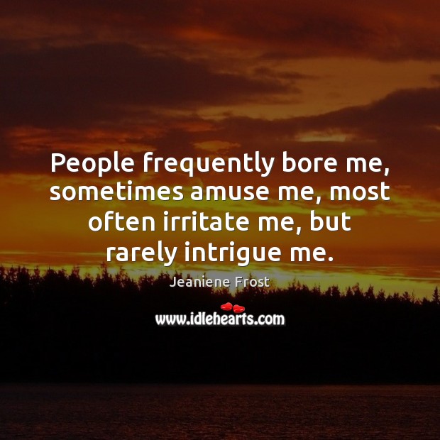 People frequently bore me, sometimes amuse me, most often irritate me, but Jeaniene Frost Picture Quote