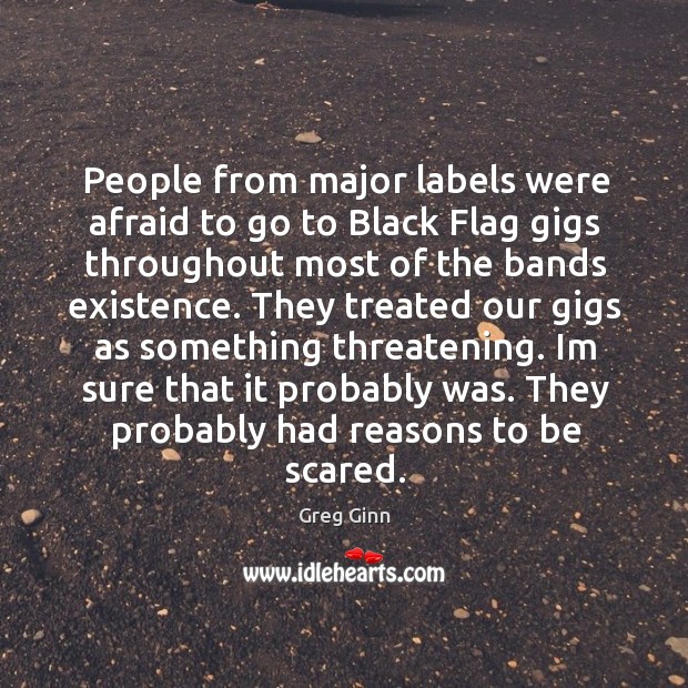People from major labels were afraid to go to Black Flag gigs Greg Ginn Picture Quote