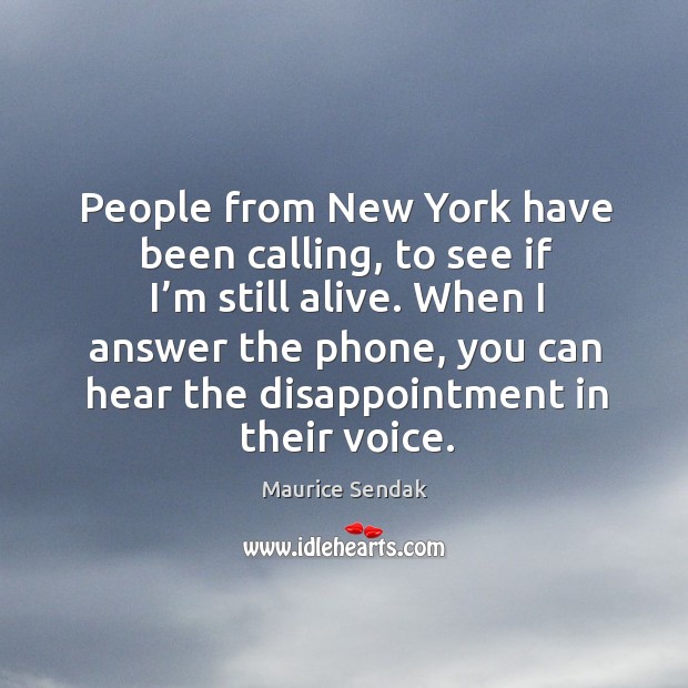 People from new york have been calling, to see if I’m still alive. When I answer the phone Maurice Sendak Picture Quote