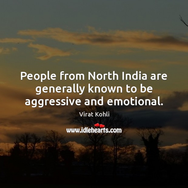 People from North India are generally known to be aggressive and emotional. Virat Kohli Picture Quote