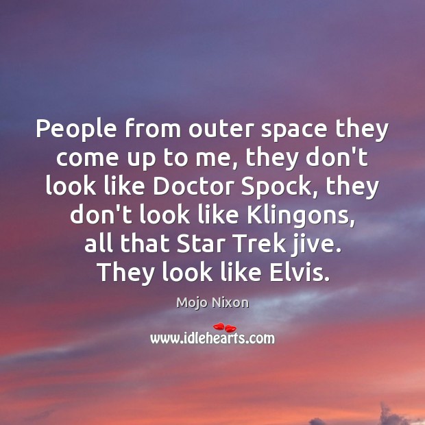 People from outer space they come up to me, they don’t look Mojo Nixon Picture Quote