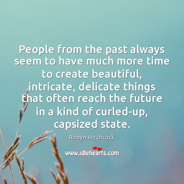 People from the past always seem to have much more time to Robyn Hitchcock Picture Quote