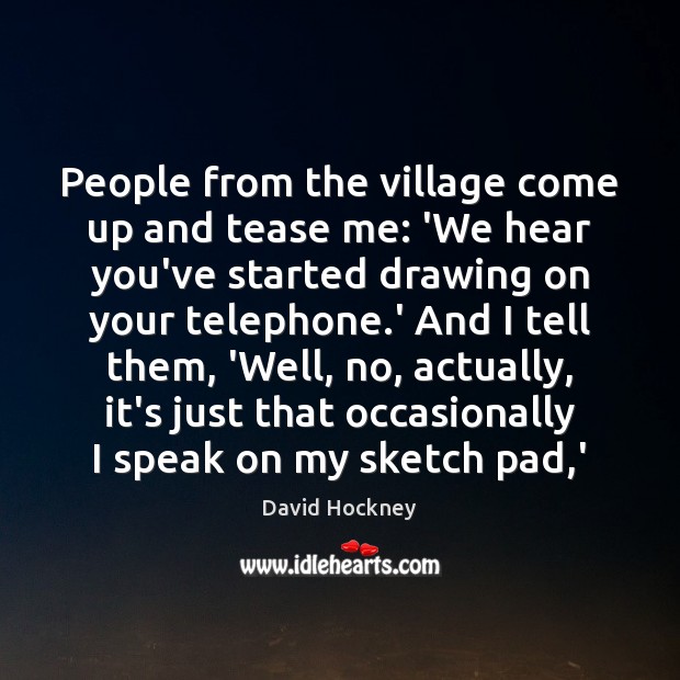 People from the village come up and tease me: ‘We hear you’ve David Hockney Picture Quote